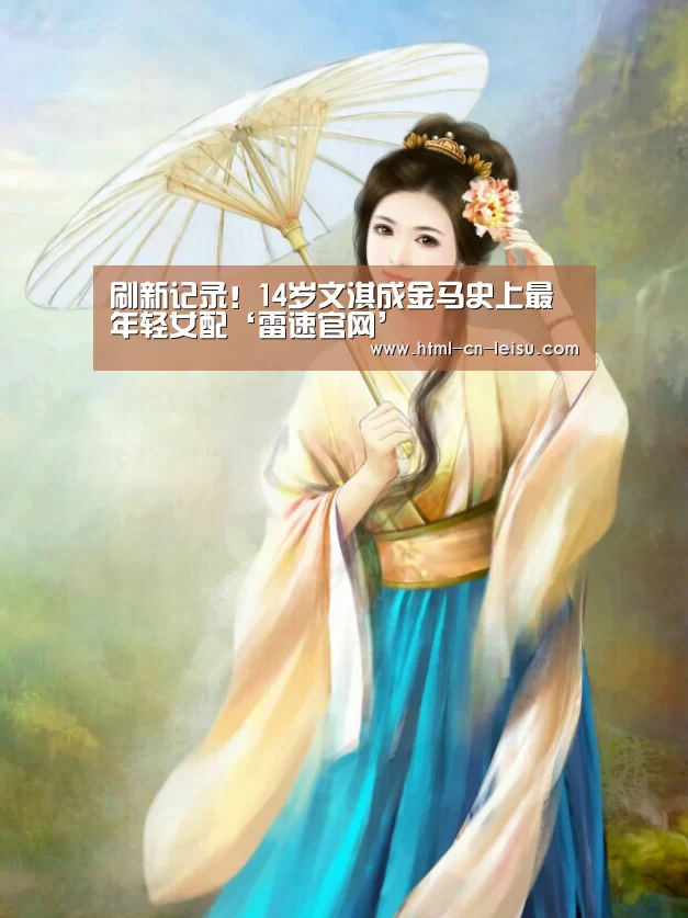 刷新记录!14岁文淇成金马史上最年轻女配‘雷速官网’(图3) 雷速体育网页端