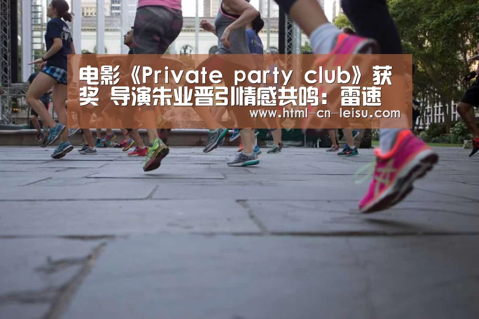 电影《Private party club》获奖 导演朱业晋引情感共鸣:雷速体育网页端(图3) 雷速体育比分直播
